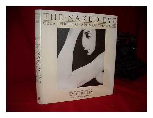 HARRISON, MARTIN (1945-) - The Naked Eye : Great Photographs of the Nude / Selected and Introduced by David Bailey ; Text by Martin Harrison