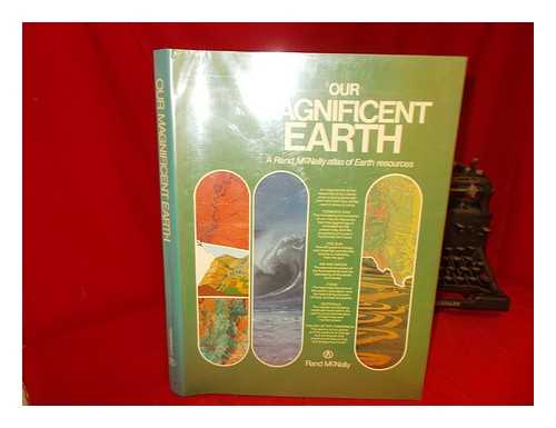 RAND MCNALLY AND COMPANY - Our Magnificent Earth : a Rand McNally Atlas of Earth Resources - [Uniform Title: Mitchell Beazley Atlas of Earth Resources]