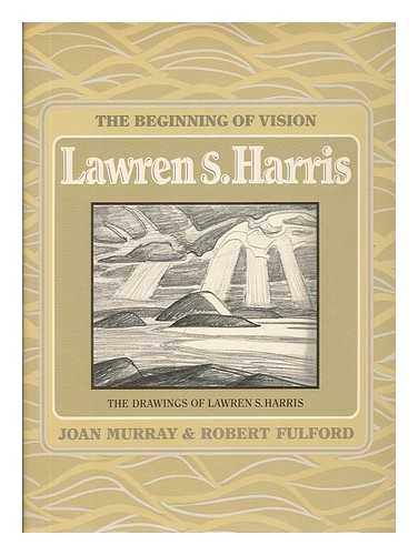 MURRAY, JOAN (1943-) - The Beginning of Vision : the Drawings of Lawren S. Harris / Joan Murray & Robert Fulford