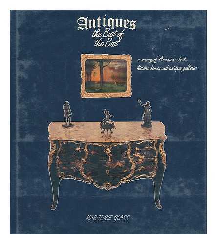 GLASS, MARJORIE - Antiques; the Best of the Best - a Survey of America's Best Historic Homes and Antique Galleries