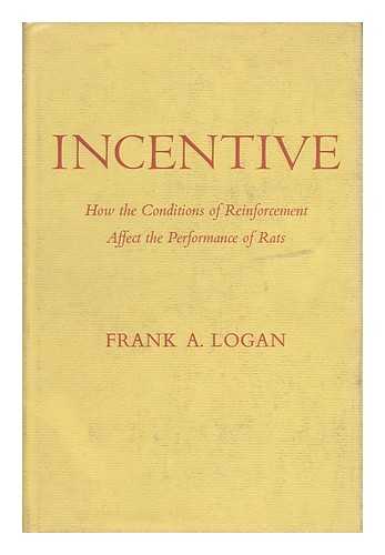 LOGAN, FRANK A. - Incentive; How the Conditions of Reinforcement Affect the Performance of Rats