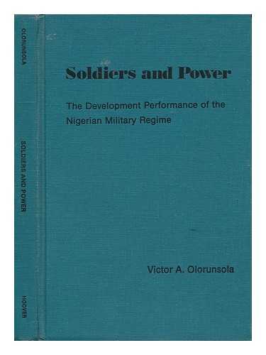 OLORUNSOLA, VICTOR A. (1939-) - Soldiers and Power : the Development Performance of the Nigerian Military Regime