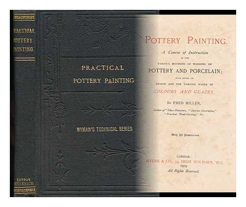 MILLER, FREDERICK [DECORATIVE ARTIST] - Pottery-Painting. a Course of Instruction in the Various Methods of Working on Pottery and Porcelain with Notes on Design and the Various Makes of Colours and Glazes [With 55 Illustrations]