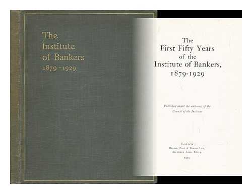 [Council Of The |nstitute Of Bankers] - The First Fifty Years of the Institute of Bankers, 1879-1929