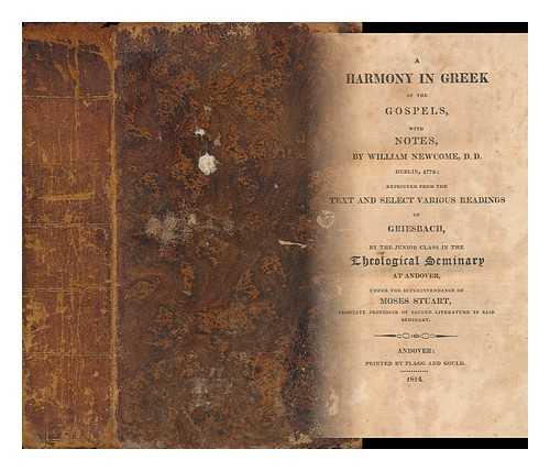 STUART, MOSES (1780-1852) COMP. RELATED NAMES: NEWCOME, WILLIAM (1729-1800). GRIESBACH, JOHANN JAKOB (1745-1812) - A harmony in Greek of the Gospels, with notes, by William Newcome, D.D. Dublin 1778: reprinted from the text and select various readings of Griesbach, by the Junior class in the Theological seminary at Andover, under the superintendance of Moses Stuart ..