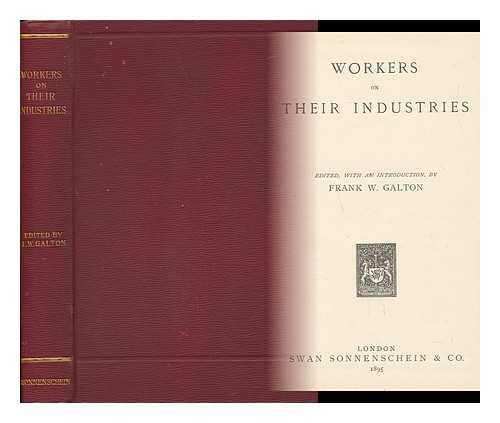 GALTON, FRANK WALLIS (1869-) - Workers on their industries - [Contents: The need and value of technical education. By C. T. Millis.--Dressmakers and tailoresses. By F. Hicks.--Workers in precious metals. By W. A. Steward.--Ship-building. By W. C. Steadman.--Wood engraving etc. etc.]