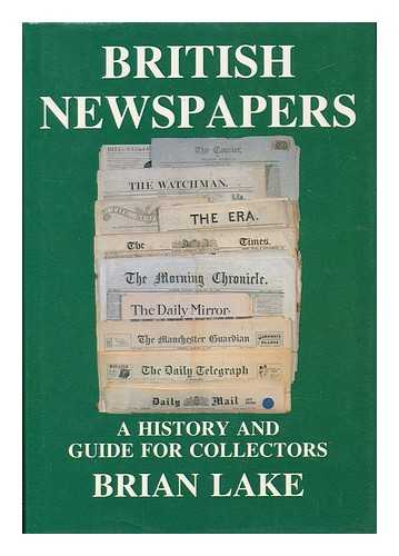 LAKE, BRIAN (1947-) - British Newspapers : a History and Guide for Collectors / Brian Lake ; Introduction by John Frost