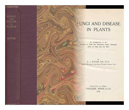 BUTLER, EDWIN JOHN (1874-1943) - Fungi and Disease in Plants : an Introduction to the Diseases of Field and Plantation Crops, Especially Those of India and the East