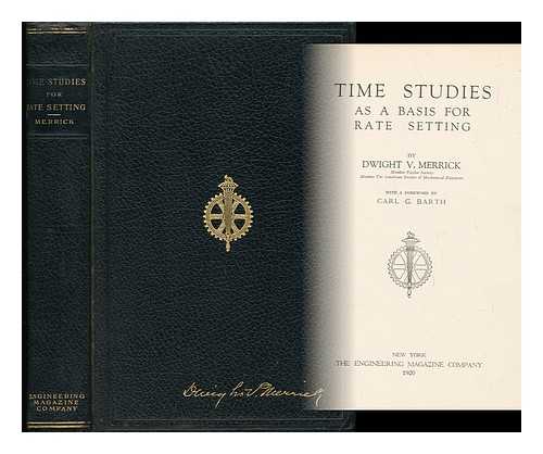 MERRICK, DWIGHT V. - Time Studies As a Basis for Rate Setting, by Dwight V. Merrick ... with a Foreword by Carl G. Barth - [Half-Title: Time Studies As a Basis for Rate Setting As Developed in the Taylor System of Management]