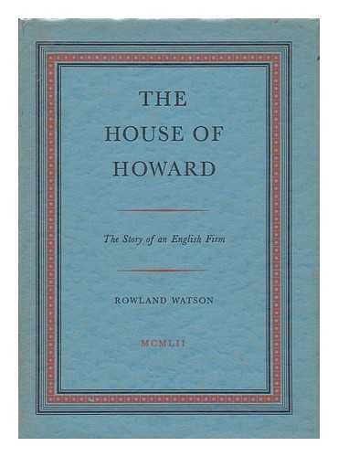 WATSON, ROWLAND - The House of Howard : the Story of an English Firm