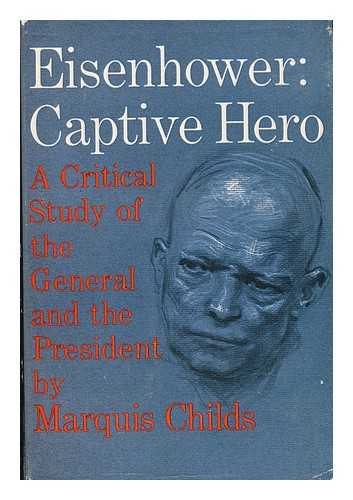 CHILDS, MARQUIS - Eisenhower: Captive Hero - a Critical Study of the General and the President