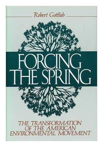 GOTTLIEB, ROBERT - Forcing the Spring - the Transformation of the American Environmental Movement