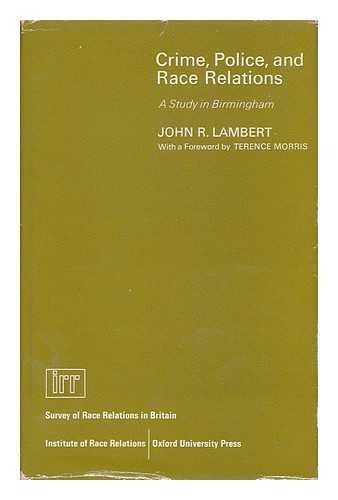 LAMBERT, JOHN R. - Crime, Police, and Race Relations: a Study in Birmingham, by John R. Lambert; with the Assistance of Robert F. Jenkinson, and a Foreword by Terence M.