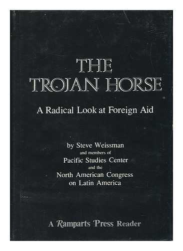 WEISSMAN, STEVE - The Trojan Horse; a Radical Look At Foreign Aid, by Steve Weissman and Members of Pacific Studies Center and the North American Congress on Latin America
