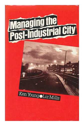 YOUNG, KEN - Managing the Post-Industrial City / Ken Young and Liz Mills