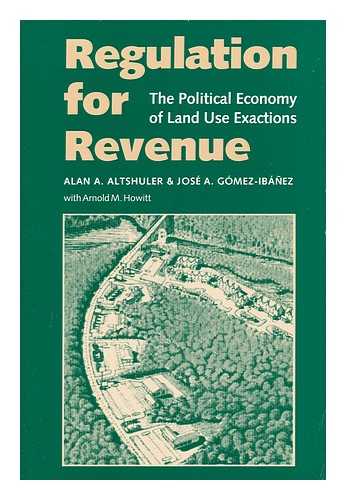ALTSHULER, ALAN A. GOMEZ-IBANEZ, JOSE - Regulation for Revenue - the Political Economy of Land Use Exactions