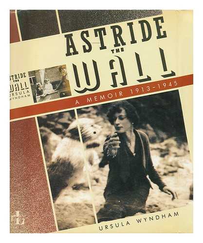 WYNDHAM, URSULA - Astride the Wall - a Memoir, 1913-1945