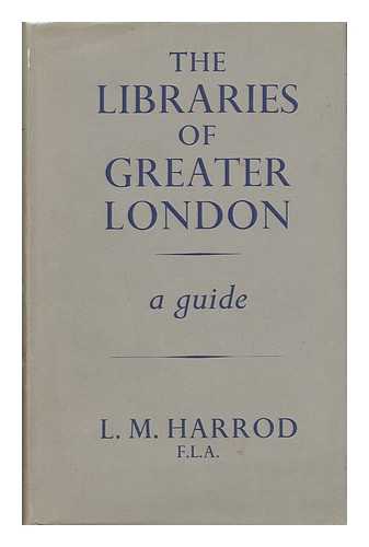 HARROD, L. M. - The Libraries of Greater London - a Guide