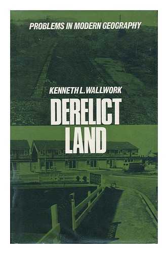 WALLWORK, KENNETH L. - Derelict Land : Origins and Prospects of a Land-Use Problem / Kenneth L. Wallwork