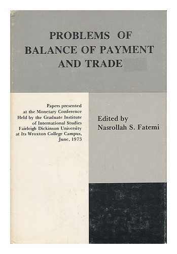 FATEMI, NASROLLAH SAIFPOUR (1910-) ED. - Problems of Balance of Payment and Trade - Papers Presented At the Monetary Conference Held by Fairleigh Dickinson University At its Wroxton College Campus, Oxfordshire, Eng. in June 1973