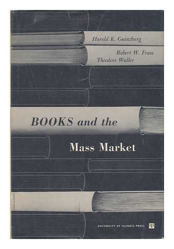 GUINZBURG, HAROLD K. - Books and the Mass Market [By] Harold K. Guinzburg, Robert W. Frase [And] Theodore Waller