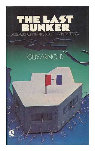 ARNOLD, GUY - The Last Bunker : a Report on White South Africa Today / [By] Guy Arnold