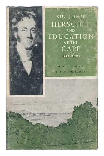 HERSCHEL, JOHN FREDERICK WILLIAM, SIR (1792-1871) - Sir John Herschel and Education At the Cape, 1834-1840. Compiled by W. T. Ferguson, in Collaboration with R. F. M. Immelman