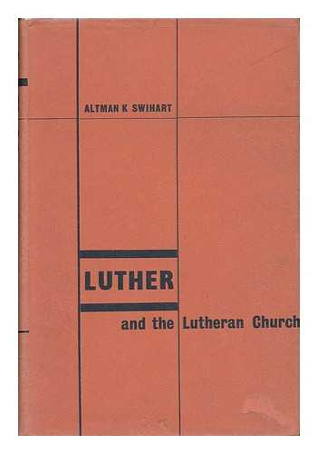 SWIHART, ALTMAN K. (1902-) - Luther and the Lutheran Church 1483-1960