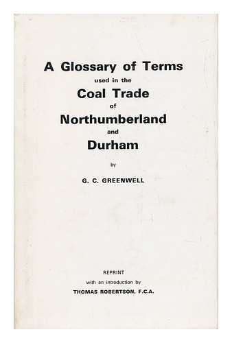 GREENWELL, GEORGE CLEMENTSON (1821-1900) - A Glossary of Terms Used in the Coal Trade of Northumberland and Durham. With an introduction by Thomas Robertson