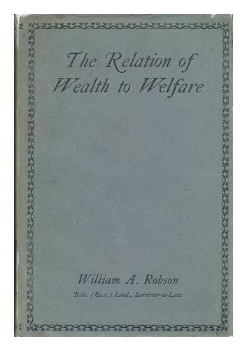 ROBSON, WILLIAM ALEXANDER (1895-) - The Relation of Wealth to Welfare