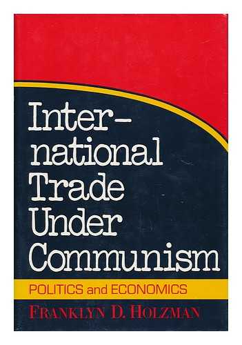 HOLZMAN, FRANKLYN D. - International Trade under Communism : Politics and Economics