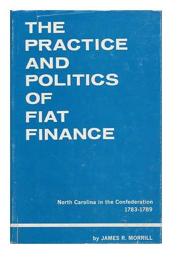 MORRILL, JAMES R. - The Practice and Politics of Fiat Finance; North Carolina in the Confederation, 1783-1789