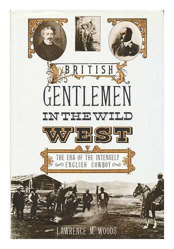 WOODS, LAWRENCE M. - British Gentlemen in the Wild West - the Era of the Intensely English Cowboy