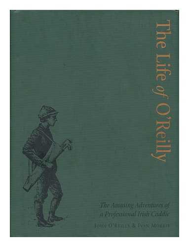 O'REILLY, JOHN. MORRIS, IVAN - The Life of O'Reilly - the Amusing Adventures of a Professional Irish Caddie