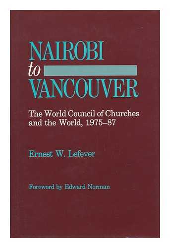 LEFEVER, ERNEST W. - Nairobi to Vancouver - the World Council of Churches and the World, 1975-87