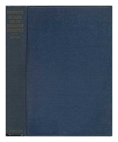 BROWN, WILLIAM ADAMS - Imperialistic Religion and the Religion of Democracy - a Study in Social Psychology