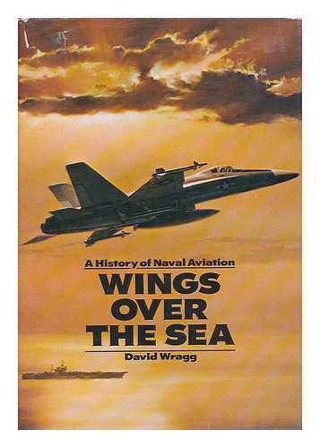 WRAGG, DAVID - Wings over the Sea - a History of Naval Aviation