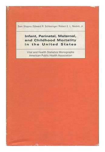 SHAPIRO, SAM - Infant, Perinatal, Maternal, and Childhood Mortality in the United States [By] Sam Shapiro, Edward R. Schlesinger [And] Robert E. L. Nesbitt, Jr.