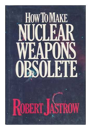 JASTROW, ROBERT - How to Make Nuclear Weapons Obsolete