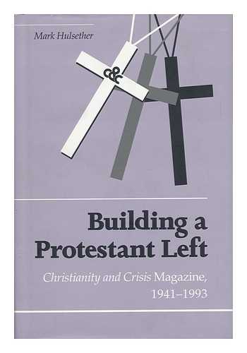 HULSETHER, MARK - Building a Protestant Left : Christianity and Crisis Magazine, 1941-1993
