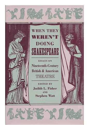 FISHER, JUDITH L. AND WATT, STEPHEN - When They Weren't Doing Shakespeare - Essays on Nineteenth-Century British and American Theatre