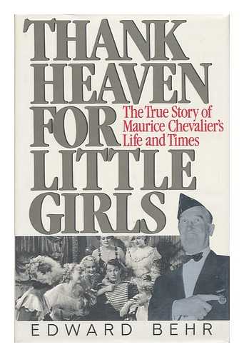 BEHR, EDWARD - Thank Heaven for Little Girls - the True Story of Maurice Chevalier's Life and Times