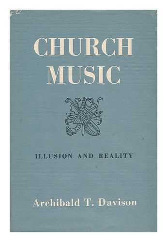 DAVISON, ARCHIBALD T. - Church Music, Illusion and Reality