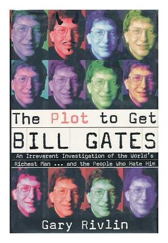 RIVLIN, GARY - The Plot to Get Bill Gates - an Irreverent Investigation of the World's Richest Man... and the People Who Hate Him