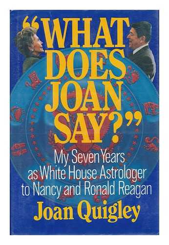 QUIGLEY, JOAN - 'What Does Joan Say?' My Seven Years As White House Astrologer to Nancy and Ronald Reagan