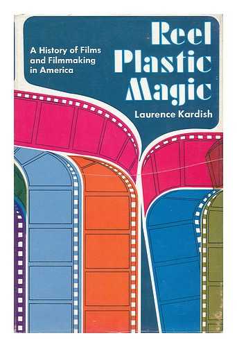 KARDISH, LAURENCE - Reel Plastic Magic - a History of Films and Filmmaking in America