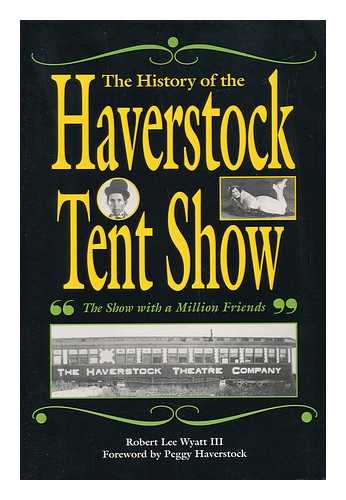 WYATT III, ROBERT LEE - The History of the Haverstock Tent Show, 'The Show with a Million Friends'