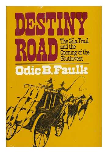 FAULK, ODIE B. - Destiny Road; the Gila Trail and the Opening of the Southwest