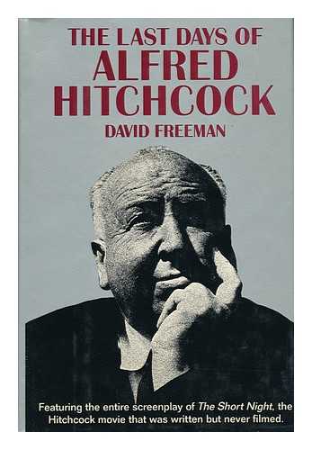 FREEMAN, DAVID (1941-) - The Last Days of Alfred Hitchcock : a Memoir Featuring the Screenplay of 'Alfred Hitchcock's the Short Night'