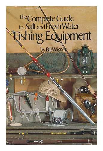 WISNER, WILLIAM L. - The Complete Guide to Salt and Fresh Water Fishing Equipment